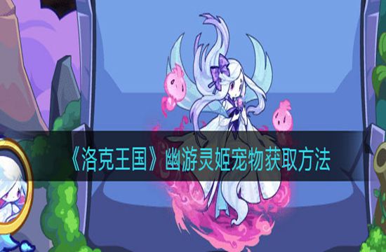 《洛克王国》幽游灵姬宠物获取方法(图1)